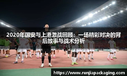 悟空体育2020年国安与上港激战回顾：一场精彩对决的背后故事与战术分析