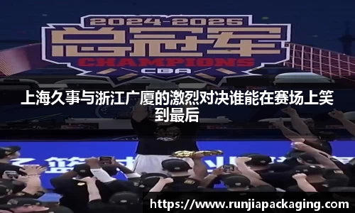 悟空体育上海久事与浙江广厦的激烈对决谁能在赛场上笑到最后